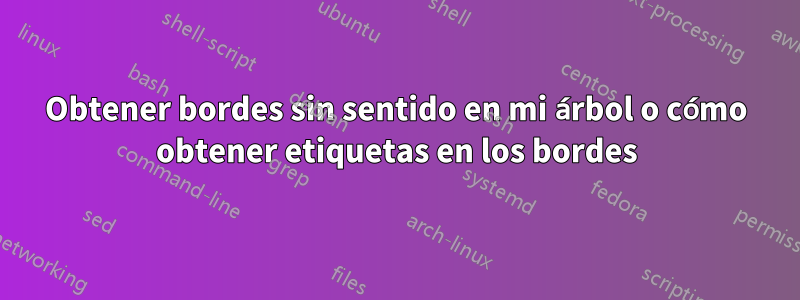 Obtener bordes sin sentido en mi árbol o cómo obtener etiquetas en los bordes