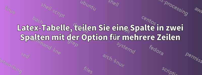 Latex-Tabelle, teilen Sie eine Spalte in zwei Spalten mit der Option für mehrere Zeilen