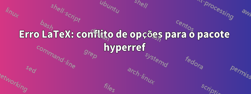 Erro LaTeX: conflito de opções para o pacote hyperref