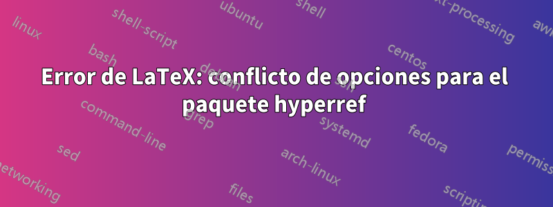 Error de LaTeX: conflicto de opciones para el paquete hyperref