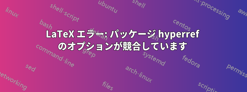 LaTeX エラー: パッケージ hyperref のオプションが競合しています