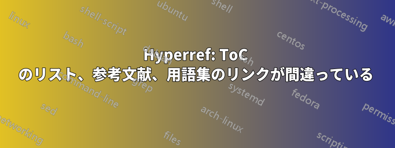 Hyperref: ToC のリスト、参考文献、用語集のリンクが間違っている