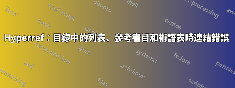 Hyperref：目錄中的列表、參考書目和術語表時連結錯誤