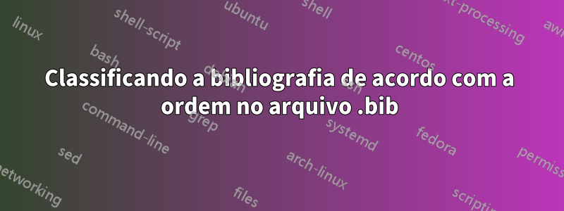 Classificando a bibliografia de acordo com a ordem no arquivo .bib