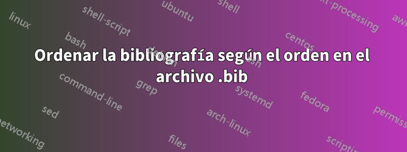 Ordenar la bibliografía según el orden en el archivo .bib