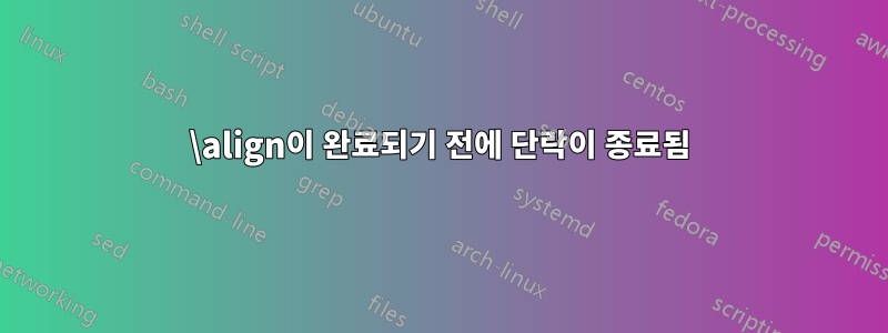 \align이 완료되기 전에 단락이 종료됨