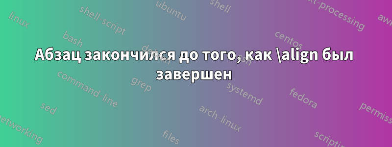 Абзац закончился до того, как \align был завершен