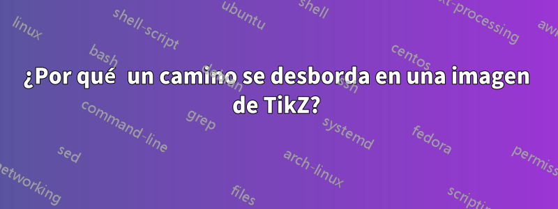 ¿Por qué un camino se desborda en una imagen de TikZ?