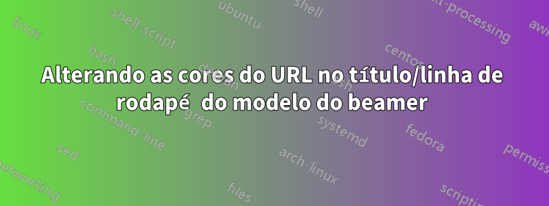 Alterando as cores do URL no título/linha de rodapé do modelo do beamer