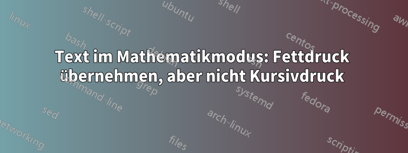 Text im Mathematikmodus: Fettdruck übernehmen, aber nicht Kursivdruck