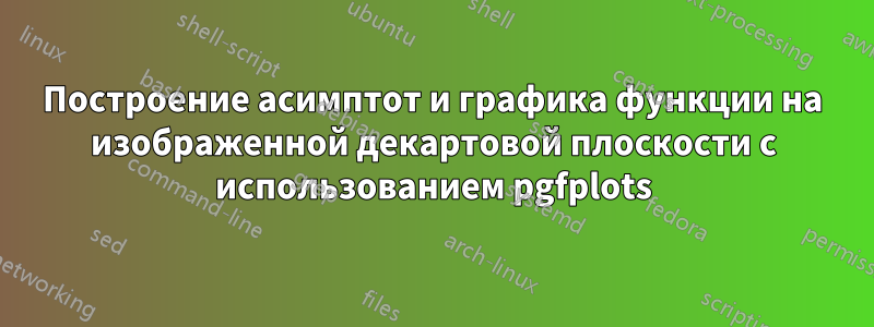 Построение асимптот и графика функции на изображенной декартовой плоскости с использованием pgfplots