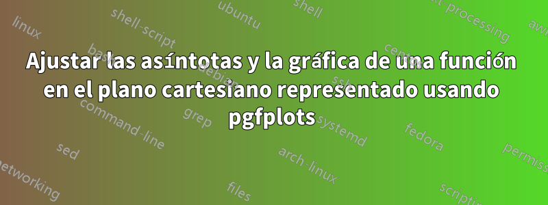 Ajustar las asíntotas y la gráfica de una función en el plano cartesiano representado usando pgfplots