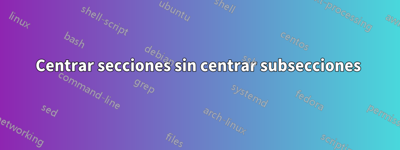 Centrar secciones sin centrar subsecciones