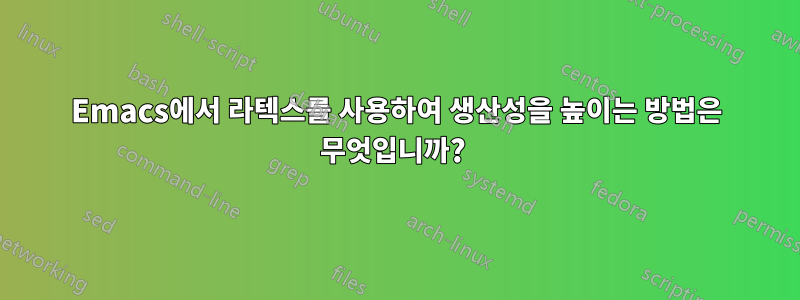 Emacs에서 라텍스를 사용하여 생산성을 높이는 방법은 무엇입니까? 