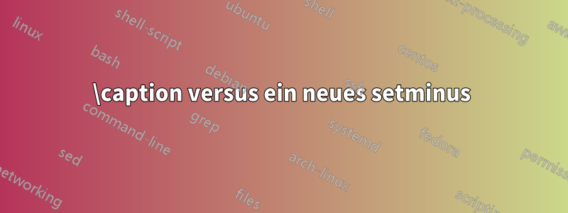 \caption versus ein neues setminus