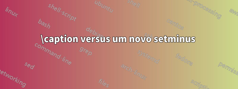 \caption versus um novo setminus