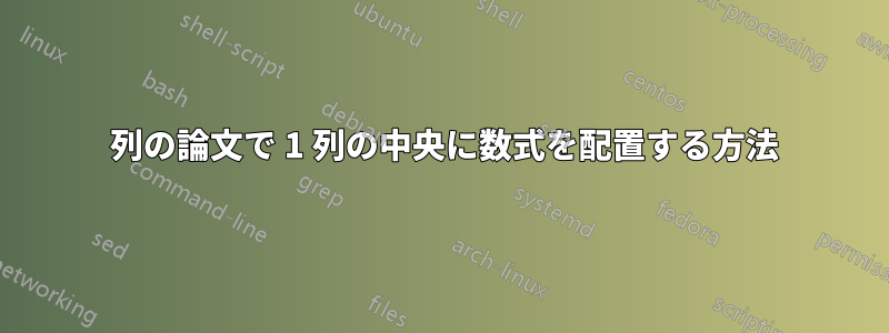 2 列の論文で 1 列の中央に数式を配置する方法