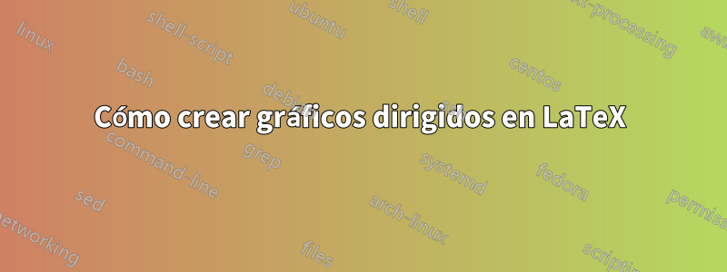 Cómo crear gráficos dirigidos en LaTeX