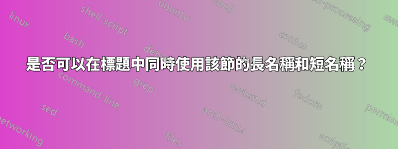 是否可以在標題中同時使用該節的長名稱和短名稱？