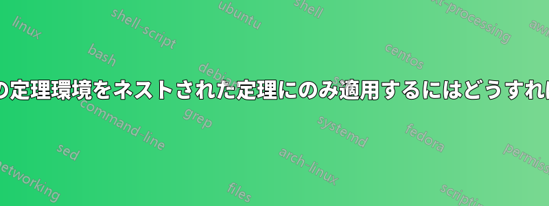 カスタム定義の定理環境をネストされた定理にのみ適用するにはどうすればよいですか?