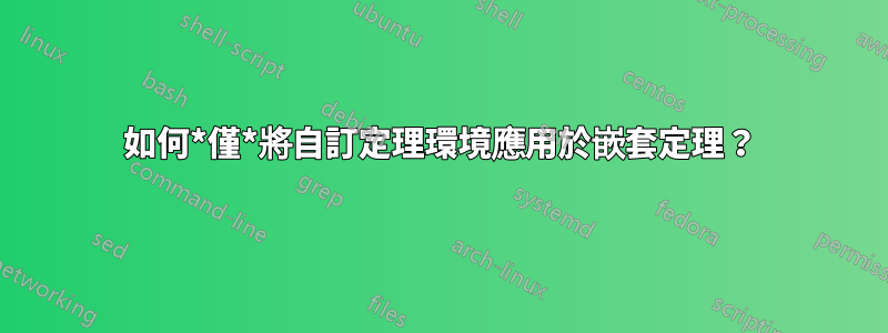 如何*僅*將自訂定理環境應用於嵌套定理？