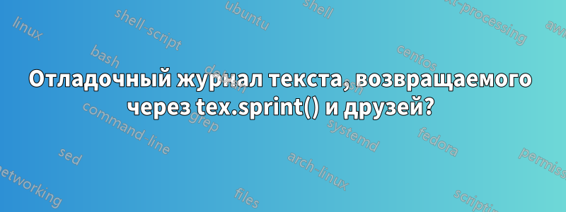 Отладочный журнал текста, возвращаемого через tex.sprint() и друзей?