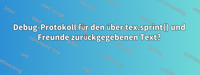 Debug-Protokoll für den über tex.sprint() und Freunde zurückgegebenen Text?