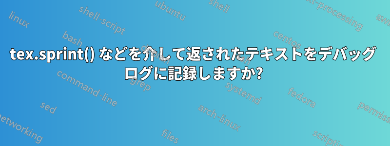 tex.sprint() などを介して返されたテキストをデバッグ ログに記録しますか?