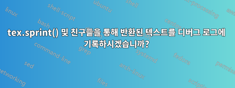 tex.sprint() 및 친구들을 통해 반환된 텍스트를 디버그 로그에 기록하시겠습니까?