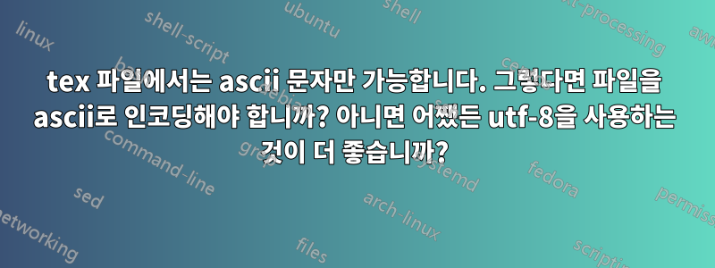 tex 파일에서는 ascii 문자만 가능합니다. 그렇다면 파일을 ascii로 인코딩해야 합니까? 아니면 어쨌든 utf-8을 사용하는 것이 더 좋습니까?