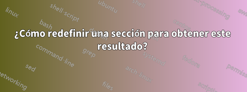 ¿Cómo redefinir una sección para obtener este resultado?