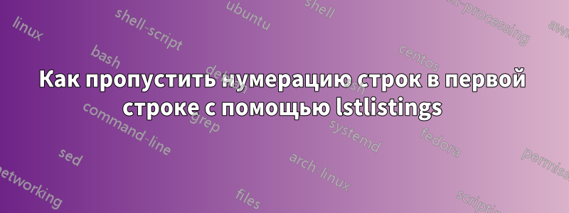 Как пропустить нумерацию строк в первой строке с помощью lstlistings