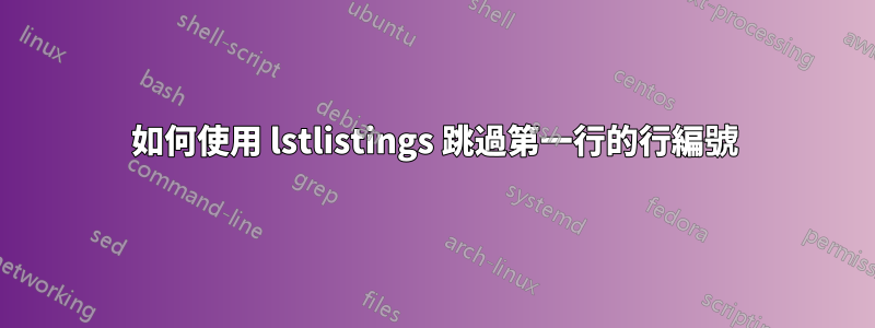 如何使用 lstlistings 跳過第一行的行編號