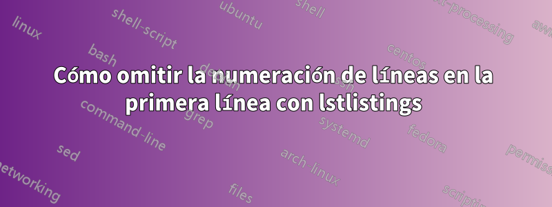 Cómo omitir la numeración de líneas en la primera línea con lstlistings