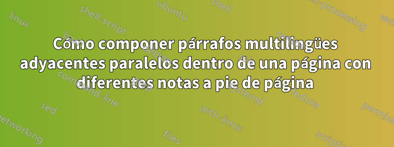 Cómo componer párrafos multilingües adyacentes paralelos dentro de una página con diferentes notas a pie de página