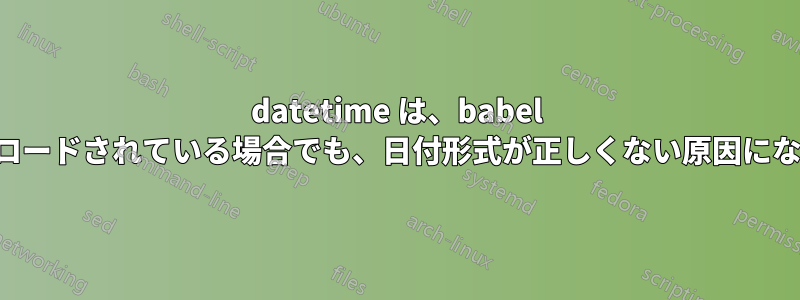 datetime は、babel が最初にロードされている場合でも、日付形式が正しくない原因になります。