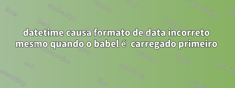 datetime causa formato de data incorreto mesmo quando o babel é carregado primeiro