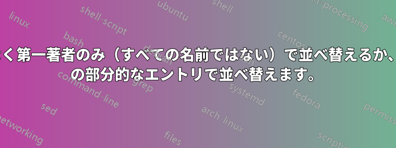 年順ではなく第一著者のみ（すべての名前ではない）で並べ替えるか、biblatex の部分的なエントリで並べ替えます。