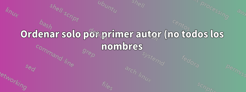 Ordenar solo por primer autor (no todos los nombres) y no por año u Ordenar por una entrada parcial en biblatex
