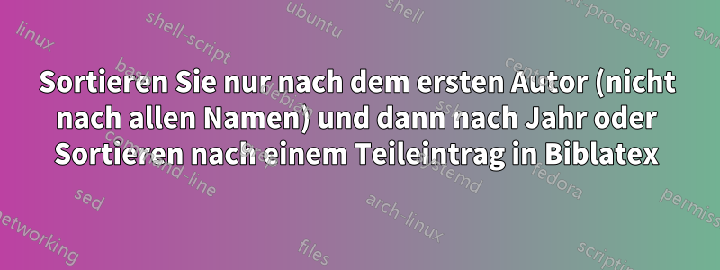 Sortieren Sie nur nach dem ersten Autor (nicht nach allen Namen) und dann nach Jahr oder Sortieren nach einem Teileintrag in Biblatex