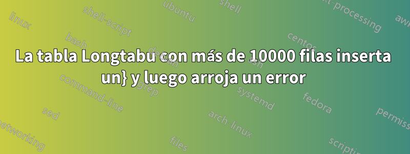 La tabla Longtabu con más de 10000 filas inserta un} y luego arroja un error