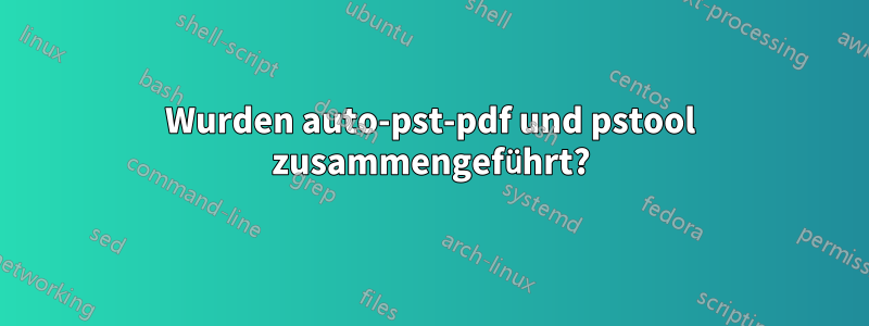 Wurden auto-pst-pdf und pstool zusammengeführt?