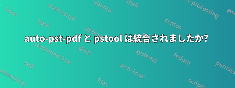 auto-pst-pdf と pstool は統合されましたか?