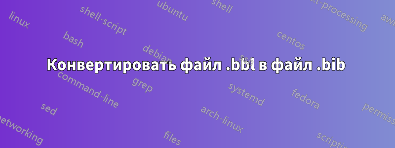 Конвертировать файл .bbl в файл .bib