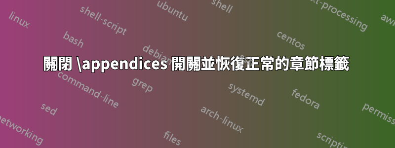 關閉 \appendices 開關並恢復正常的章節標籤