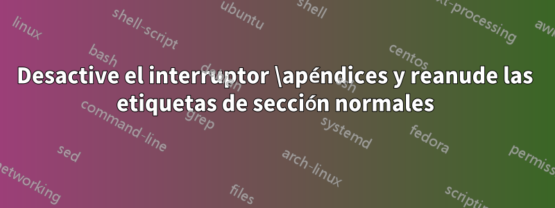 Desactive el interruptor \apéndices y reanude las etiquetas de sección normales