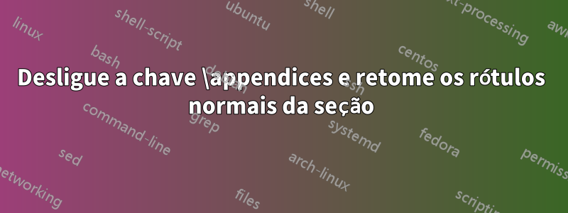 Desligue a chave \appendices e retome os rótulos normais da seção