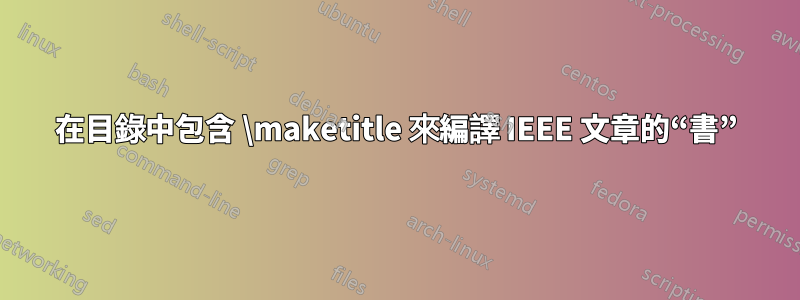 在目錄中包含 \maketitle 來編譯 IEEE 文章的“書”