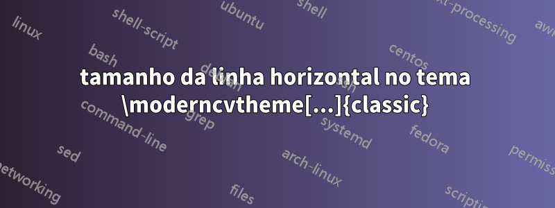 tamanho da linha horizontal no tema \moderncvtheme[...]{classic}