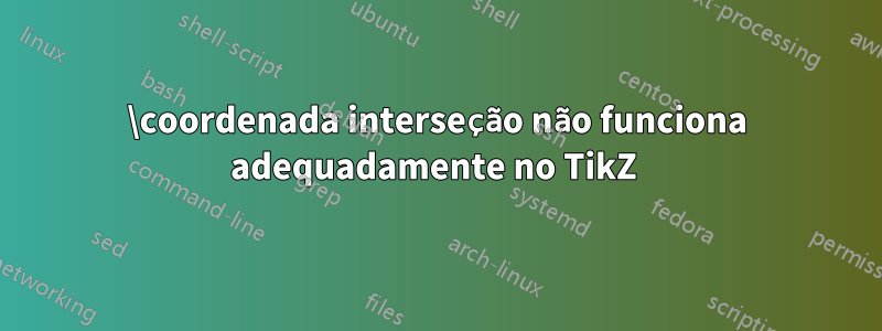 \coordenada interseção não funciona adequadamente no TikZ 